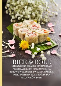 Rice & Roll: Niezawodna książka kucharska z przepisami krok po kroku ze na zdrowe wegańskie i wegetariańskie rolki sushi na bazie roślin dla miłośników sushi - Marcus Grain - ebook