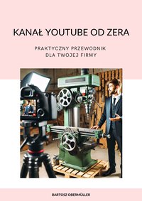 Kanał YouTube od zera. Praktyczny przewodnik dla Twojej firmy - Bartosz Obermüller - ebook