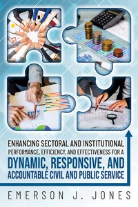 Enhancing Sectoral and Institutional Performance, Efficiency, and Effectiveness for a Dynamic, Responsive, and Accountable Civil and Public Service - Emerson J. Jones - ebook