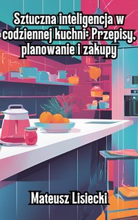 Sztuczna inteligencja w codziennej kuchni: przepisy, planowanie i zakupy - Mateusz Lisiecki - ebook