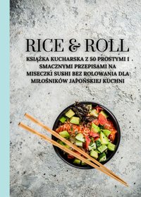 Rice & Roll: Książka kucharska z 50 prostymi i smacznymi przepisami na miseczki sushi bez rolowania dla miłośników japońskiej kuchni - Marcus Grain - ebook