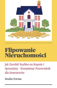 Flipowanie nieruchomości. Jak Zarobić Szybko na Kupnie i Sprzedaży - Kompletny Przewodnik dla Inwestorów - Emilia Drzewiecka Mazur. - ebook