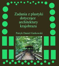 Zadania z plastyki dotyczące architektury krajobrazu - Patryk Daniel Garkowski - ebook