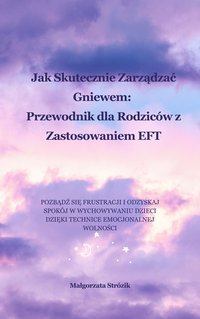 Jak Skutecznie Zarządzać Gniewem: Przewodnik dla Rodziców z Zastosowaniem EFT - Małgorzata Strózik - ebook