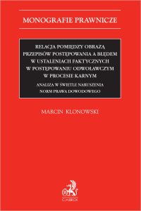 Relacja pomiędzy obrazą przepisów postępowania a błędem w ustaleniach faktycznych w postępowaniu odwoławczym w procesie karnym. Analiza w świetle naruszenia norm prawa dowodowego - Marcin Klonowski - ebook