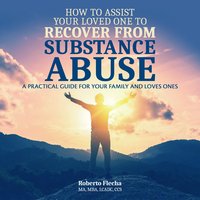 How To Assist Your Loved One to Recover From Substance Abuse - Roberto Flecha - audiobook