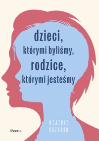 Dzieci, którymi byliśmy, rodzice, którymi jesteśmy - Beatriz Cazurro - ebook