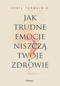 Jak trudne emocje niszczą twoje zdrowie - Cyril Tarquinio - ebook