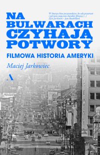 Na bulwarach czyhają potwory. Filmowa historia Ameryki - Maciej Jarkowiec - ebook