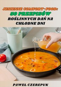 Jesienne Comfort-Food: 50 Przepisów Roślinnych Dań Na Chłodne Dni - Paweł Czerepuk - ebook