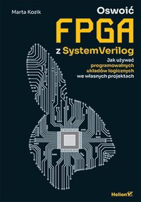 Oswoić FPGA z SystemVerilog. Jak używać programowalnych układów logicznych we własnych projektach - Marta Kozik - ebook