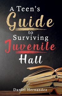 A Teen’s Guide to Surviving Juvenile Hall - Daniel Hernandez - ebook