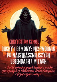 Duchy i demony: Przewodnik po najstraszniejszych legendach i mitach, Zbiór autentycznych legend i mitów związanych z Halloween, które fascynują i przyciągają uwagę - Chryzostom Czmiel - ebook