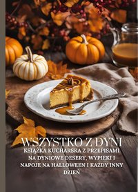 Wszystko z dyni: Książka kucharska z przepisami na dyniowe desery, wypieki i napoje na Halloween i każdy inny dzień - Marcus Grain - ebook