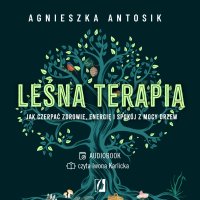 Leśna terapia. Jak czerpać zdrowie, energię i spokój z mocy drzew - Agnieszka Antosik - audiobook