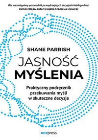 Jasność myślenia. Praktyczny podręcznik przekuwania myśli w skuteczne decyzje - Shane Parrish - ebook