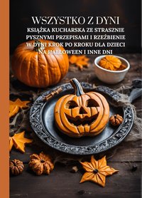 Wszystko z dyni: Książka kucharska ze strasznie pysznymi przepisami i rzeźbienie w dyni krok po kroku dla dzieci na Halloween i inne dni - Marcus Grain - ebook