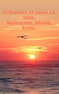 El Hombre, El Amor, La Vida. Mężczyzna, Miłóść, Życie. - Aleksandra Adamus - ebook