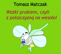 Ważki problem, czyli z polszczyzną na wesoło - Tomasz Matczak - ebook