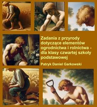 Zadania z przyrody dotyczące elementów ogrodnictwa i rolnictwa - dla klasy czwartej szkoły podstawowej - Patryk Daniel Garkowski - ebook