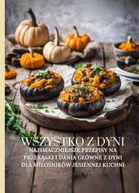 Wszystko z dyni: Najsmaczniejsze przepisy na przekąski i dania główne z dyni dla miłośników jesiennej kuchni - Marcus Grain - ebook