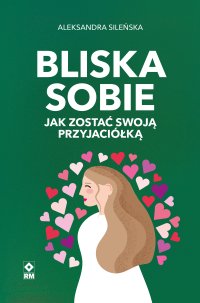 Bliska sobie. Jak zostać swoją przyjaciółką - Aleksandra Sileńska - ebook