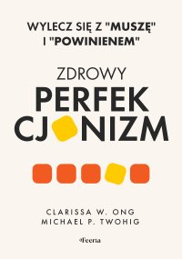 Zdrowy perfekcjonizm. Wylecz się z "muszę" i "powinienem" - Clarissa W. Ong - ebook