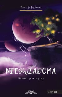 Nieświadoma. Koniec pewnej ery. Tom 3 - Patrycja Jaglińska - ebook