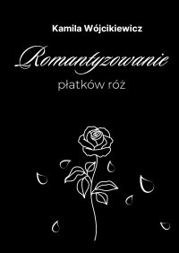 Romantyzowanie płatków róż - Kamila Wójcikiewicz - ebook