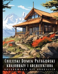 Kolorowanka Dla Dorosłych Chilijski Domek Patagoński Krajobrazy i Architektura - Artful Palette - ebook