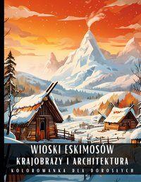 Kolorowanka Dla Dorosłych Wioski Eskimosów Krajobrazy i Architektura - Artful Palette - ebook