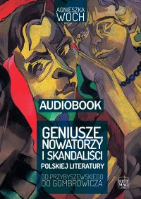 Geniusze, nowatorzy i skandaliści polskiej literatury. Od Przybyszewskiego do Gombrowicza - Agnieszka Woch - audiobook