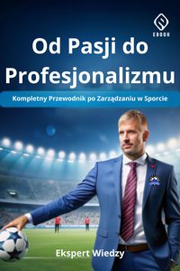 Od Pasji do Profesjonalizmu: Kompletny Przewodnik po Zarządzaniu w Sporcie - Ekspert Wiedzy - ebook