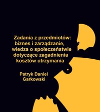 Zadania z przedmiotów: biznes i zarządzanie, wiedza o społeczeństwie dotyczące zagadnienia kosztów utrzymania - Patryk Daniel Garkowski - ebook