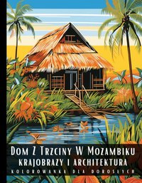 Kolorowanka Dla Dorosłych Dom Z Trzciny W Mozambiku Krajobrazy i Architektura - Artful Palette - ebook