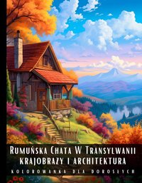 Kolorowanka Dla Dorosłych Rumuńska Chata W Transylwanii Krajobrazy i Architektura - Artful Palette - ebook