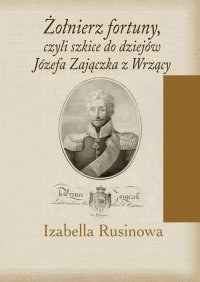 Żołnierz fortuny, czyli szkice do dziejów Józefa Zajączka z Wrzący - Izabella Rusinowa - ebook