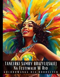 Kolorowanka dla Dorosłych Tancerki Samby Brazylijskiej Na Festiwalu W Rio - Artful Palette - ebook