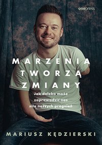 Marzenia tworzą zmiany. Jak daleko może zaprowadzić nas siła naszych pragnień - Mariusz Kędzierski - ebook