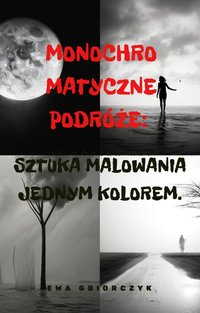 Monochromatyczne Podróże: Sztuka malowania jednym kolorem. - Ewa Gbiorczyk - ebook