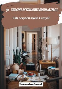 30-dniowe wyzwanie minimalizmu: jak oczyścić życie i umysł - Przemysław Gmerek - ebook