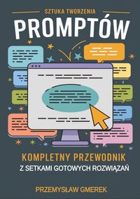 Sztuka tworzenia promptów:  Kompletny przewodnik z setkami gotowych rozwiązań - Przemysław Gmerek - ebook