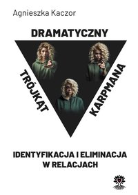 Trójkąt Dramatyczny Karpmana- Identyfikacja i eliminacja w relacjach - Agnieszka Kaczor - ebook