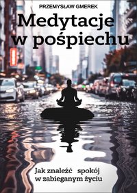 Medytacje  w pośpiechu: jak znaleźć spokój w zabieganym życiu - Przemysław Gmerek - ebook