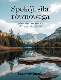 Spokój, siła, równowaga: Przewodnik po medytacji, afirmacjach  i relaksacji - Przemysław Gmerek - ebook