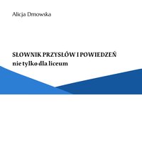 Słownik przysłów i powiedzeń nie tylko dla liceum - Alicja Dmowska - ebook