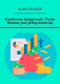 Kreatywna księgowość: Twoje finanse pod pełną kontrolą - Alan Coleger - ebook