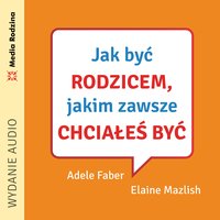 Jak być rodzicem, jakim zawsze chciałeś być - Adele Faber - audiobook