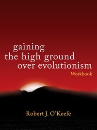 Gaining the High Ground over Evolutionism. Workbook - Robert J. O'Keefe - ebook