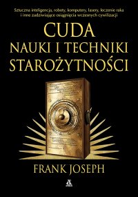 Cuda nauki i techniki starożytności. Sztuczna inteligencja, roboty, komputery, lasery, leczenie raka i inne osiągnięcia wczesnych cywilizacji - Frank Joseph - ebook